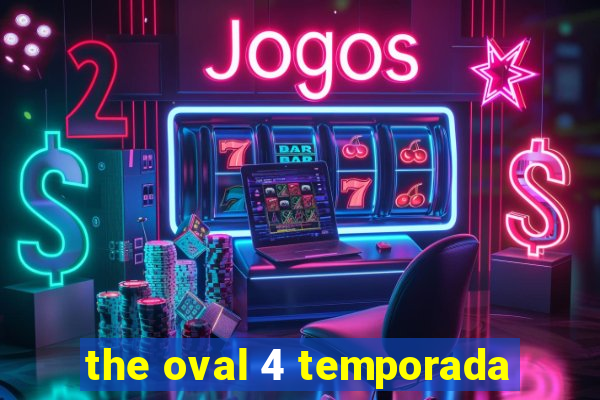 the oval 4 temporada